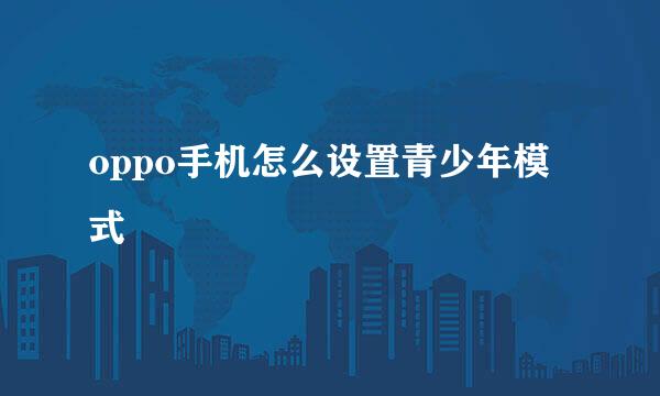 oppo手机怎么设置青少年模式