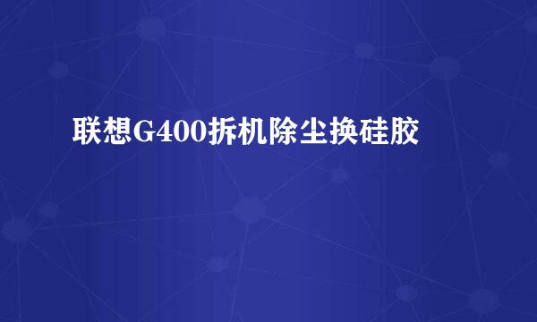 联想G400拆机除尘换硅胶