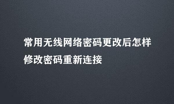 常用无线网络密码更改后怎样修改密码重新连接