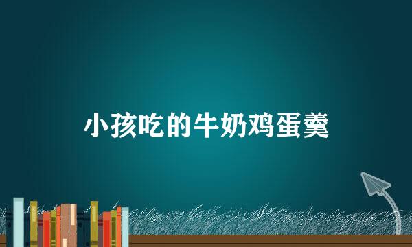 小孩吃的牛奶鸡蛋羹