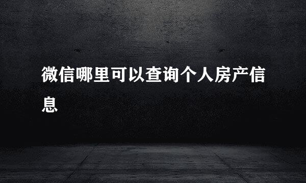 微信哪里可以查询个人房产信息