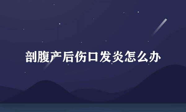剖腹产后伤口发炎怎么办