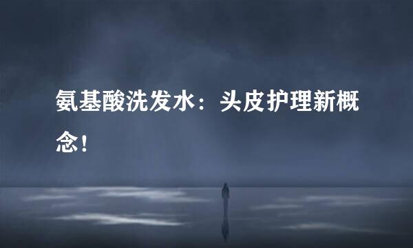 氨基酸洗发水:头皮护理新概念!