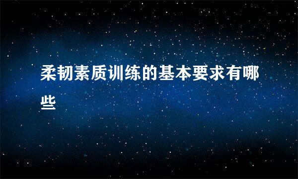 柔韧素质训练的基本要求有哪些