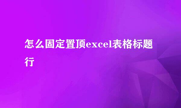 怎么固定置顶excel表格标题行