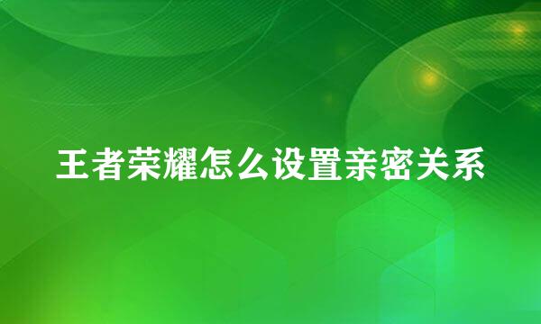 王者荣耀怎么设置亲密关系