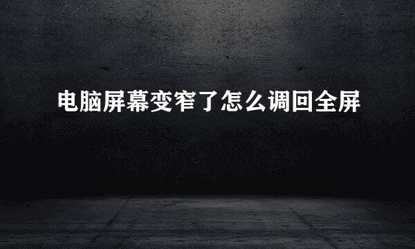 电脑屏幕变窄了怎么调回全屏