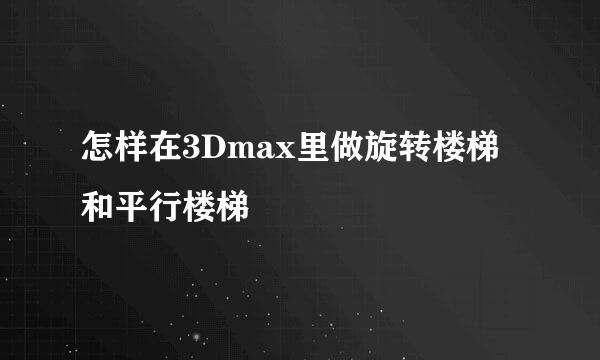 怎样在3Dmax里做旋转楼梯和平行楼梯