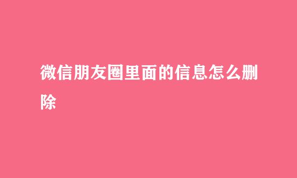微信朋友圈里面的信息怎么删除