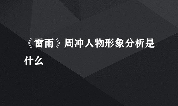 《雷雨》周冲人物形象分析是什么