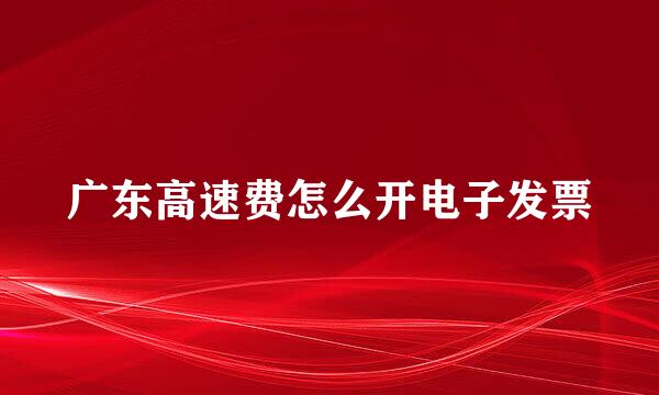 广东高速费怎么开电子发票