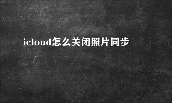 icloud怎么关闭照片同步