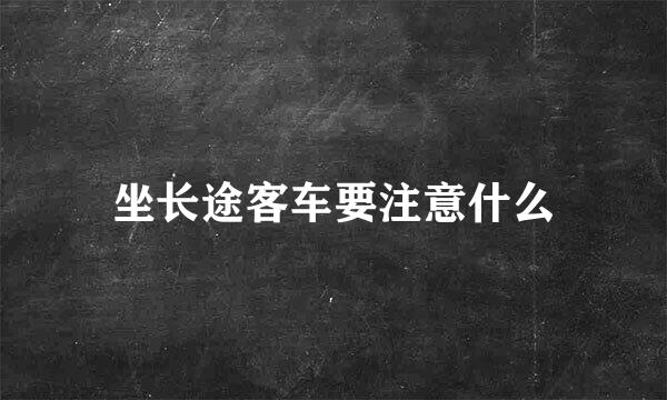 坐长途客车要注意什么