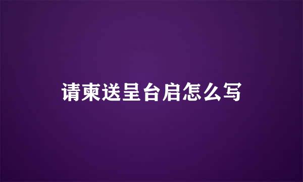 请柬送呈台启怎么写