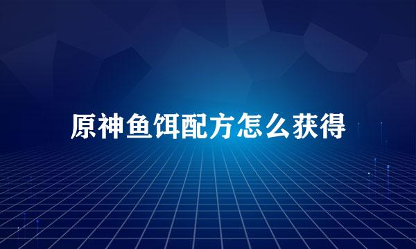 原神鱼饵配方怎么获得