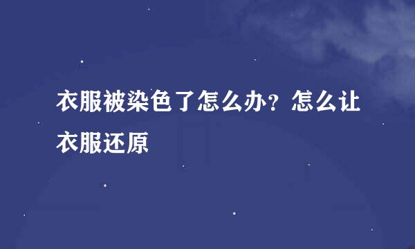 衣服被染色了怎么办？怎么让衣服还原