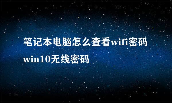 笔记本电脑怎么查看wifi密码win10无线密码