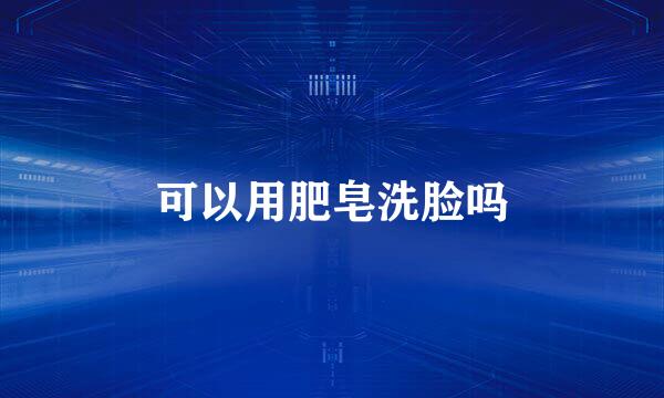 可以用肥皂洗脸吗