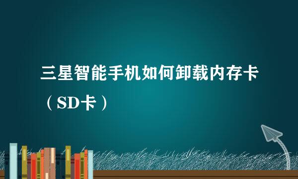 三星智能手机如何卸载内存卡（SD卡）