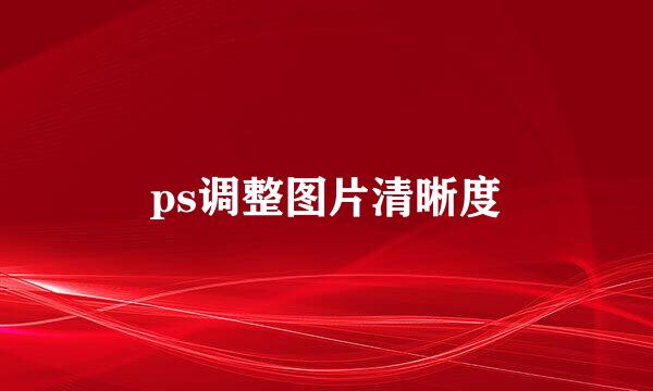 ps调整图片清晰度