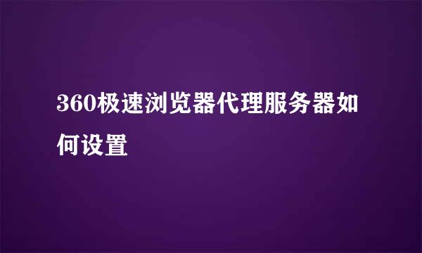 360极速浏览器代理服务器如何设置