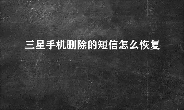 三星手机删除的短信怎么恢复