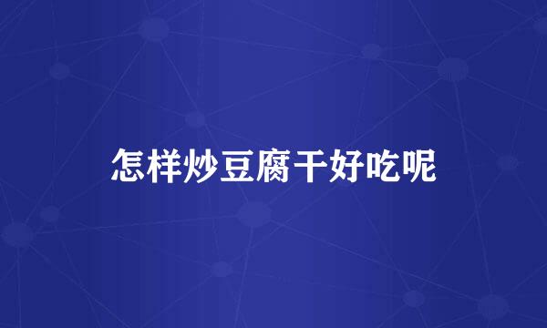 怎样炒豆腐干好吃呢