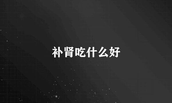 补肾吃什么好