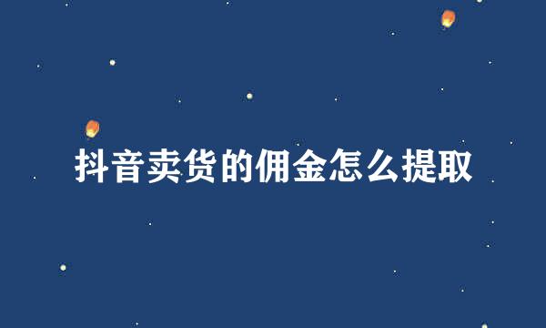 抖音卖货的佣金怎么提取