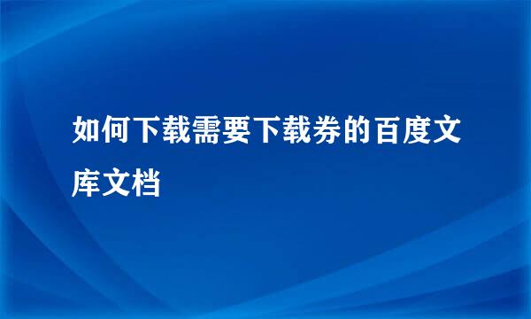 如何下载需要下载券的百度文库文档