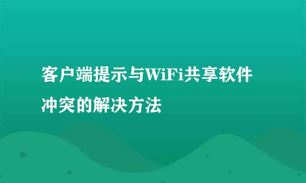 客户端提示与WiFi共享软件冲突的解决方法