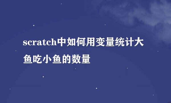 scratch中如何用变量统计大鱼吃小鱼的数量