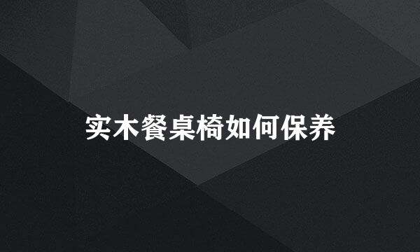 实木餐桌椅如何保养