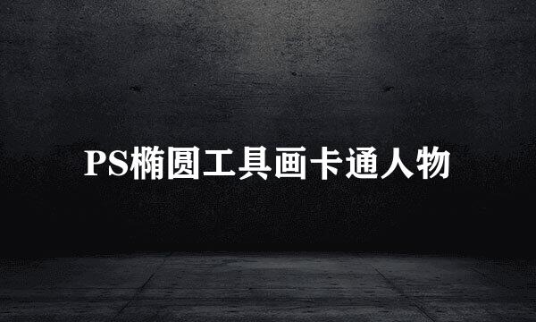 PS椭圆工具画卡通人物