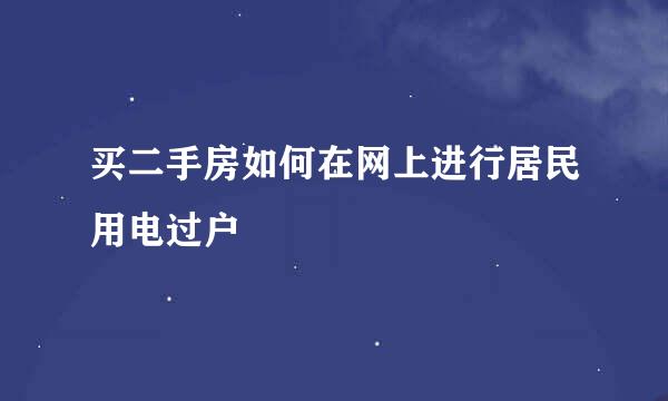 买二手房如何在网上进行居民用电过户