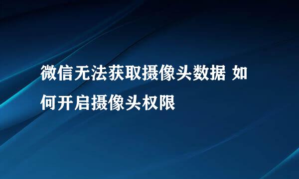 微信无法获取摄像头数据 如何开启摄像头权限