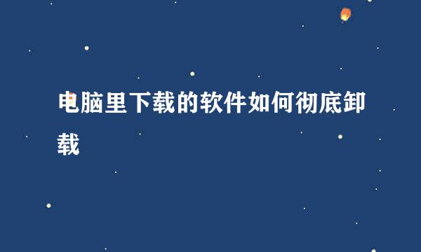电脑里下载的软件如何彻底卸载