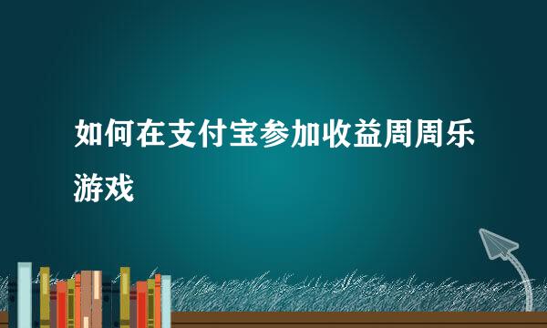 如何在支付宝参加收益周周乐游戏