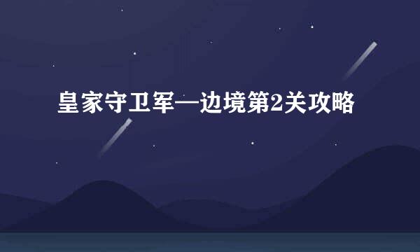 皇家守卫军—边境第2关攻略