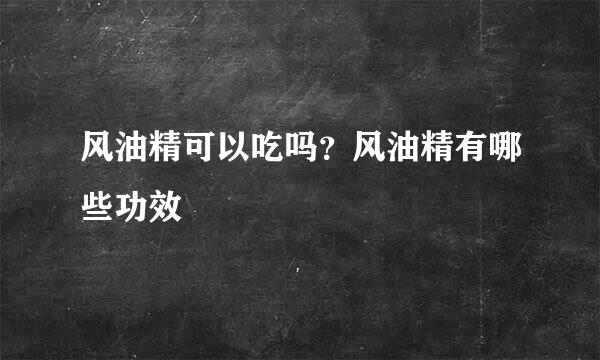 风油精可以吃吗？风油精有哪些功效