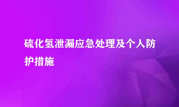 硫化氢泄漏应急处理及个人防护措施