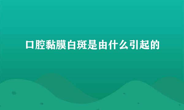 口腔黏膜白斑是由什么引起的
