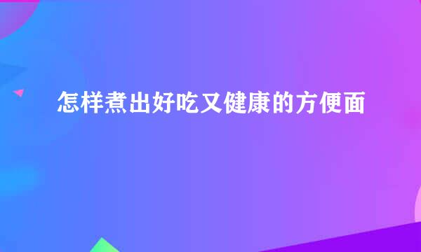 怎样煮出好吃又健康的方便面