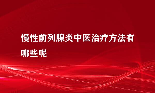 慢性前列腺炎中医治疗方法有哪些呢
