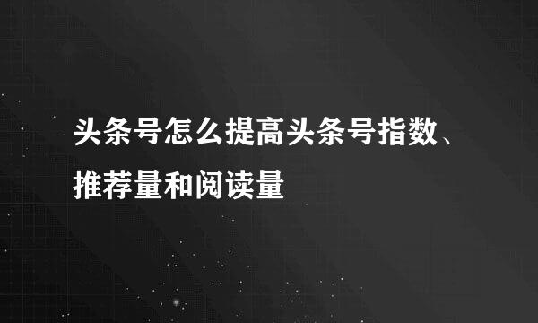 头条号怎么提高头条号指数、推荐量和阅读量
