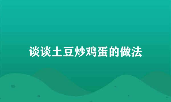 谈谈土豆炒鸡蛋的做法