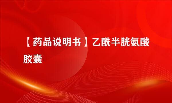 【药品说明书】乙酰半胱氨酸胶囊