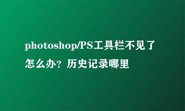 photoshop/PS工具栏不见了怎么办？历史记录哪里