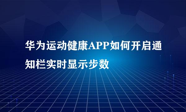 华为运动健康APP如何开启通知栏实时显示步数