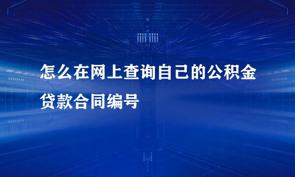 怎么在网上查询自己的公积金贷款合同编号